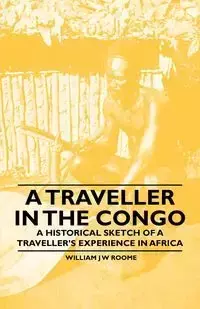 A Traveller in the Congo - A Historical Sketch of a Traveller's Experience in Africa - Roome William J W