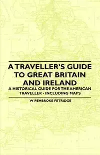 A Traveller's Guide to Great Britain and Ireland - A Historical Guide for the American Traveller - Including Maps - Fetridge W Pembroke