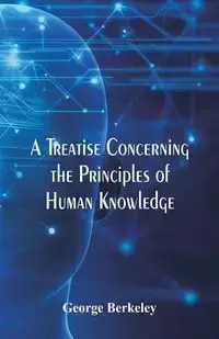 A Treatise Concerning the Principles of Human Knowledge - George Berkeley