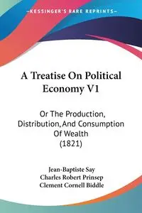 A Treatise On Political Economy V1 - Say Jean-Baptiste