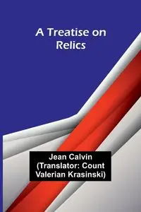 A Treatise on Relics - Calvin Jean