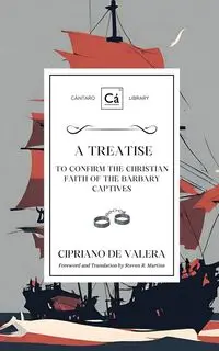 A Treatise to Confirm the Christian Faith of the Barbary Captives - Valera Cipriano de