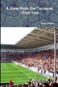 A View from the Terraces - Part Two - 1998-99 to 2014-15 - Wilson Steve