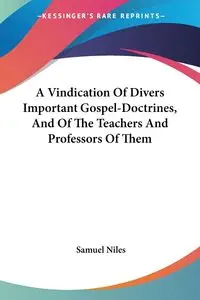 A Vindication Of Divers Important Gospel-Doctrines, And Of The Teachers And Professors Of Them - Samuel Niles