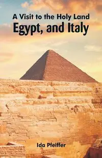 A Visit to the Holy Land, Egypt, and Italy - Ida Pfeiffer