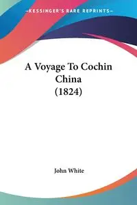 A Voyage To Cochin China (1824) - John White