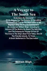 A Voyage to the South Sea; Undertaken by command of His Majesty for the purpose of conveying the bread-fruit tree to the West Indies in His Majesty's ship the Bounty commanded by Lieutenant William Bligh; including an account of the mutiny on board the sa