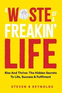 A WASTE OF A FREAKIN LIFE - STEVEN REYNOLDS