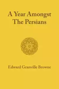 A Year Amongst the Persians - Edward Granville Browne