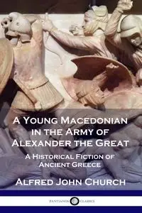 A Young Macedonian in the Army of Alexander the Great - Alfred John Church