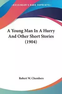 A Young Man In A Hurry And Other Short Stories (1904) - Robert W. Chambers