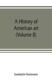 A history of American art (Volume II) - Hartmann Sadakichi