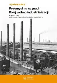 A jednak kolej Tom V Przemysł na szynach Kolej wobec industrializacji - Dominas Przemysław, Keller Dawid