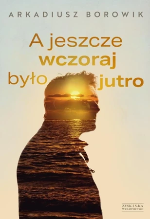 A jeszcze wczoraj było jutro - Arkadiusz Borowik