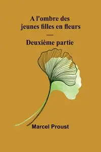 A l'ombre des jeunes filles en fleurs - Deuxième partie - Marcel Proust