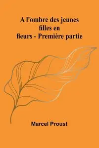 A l'ombre des jeunes filles en fleurs - Première partie - Marcel Proust