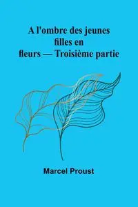 A l'ombre des jeunes filles en fleurs - Troisième partie - Marcel Proust