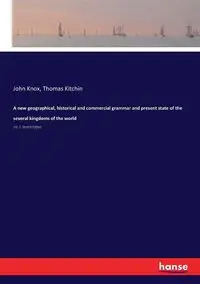 A new geographical, historical and commercial grammar and present state of the several kingdoms of the world - John Knox