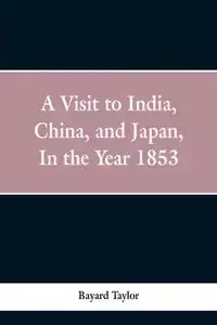 A visit to India, China, and Japan in the year 1853 - Taylor Bayard