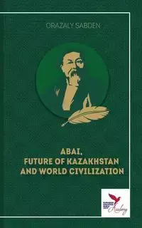 ABAI, FUTURE OF KAZAKHSTAN  AND WORLD CIVILIZATION - SABDEN ORAZALY