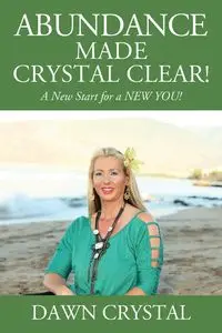 ABUNDANCE Made Crystal Clear! A New Start for a NEW YOU! - Crystal Dawn