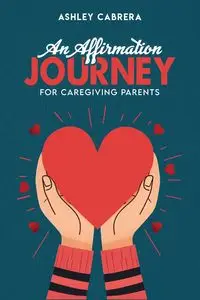 AN AFFIRMATION JOURNEY FOR CAREGIVING PARENTS - ASHLEY CABRERA