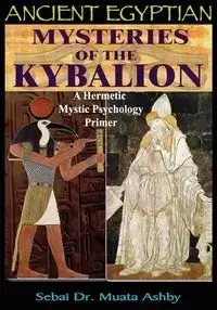 ANCIENT EGYPTIAN MYSTERIES OF THE KYBALION - Ashby Muata