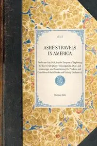 ASHE'S TRAVELS IN AMERICA~Performed in 1806, for the Purpose of Exploring the Rivers Alleghany, Monongahela, Ohio, and Mississippi, and Ascertaining the Produce and Condition of their Banks and Vicinity (Volume 2) - Thomas Ashe