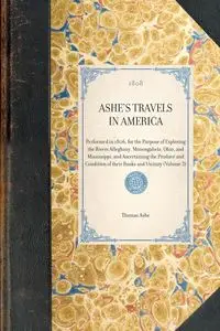 ASHE'S TRAVELS IN AMERICA~Performed in 1806, for the Purpose of Exploring the Rivers Alleghany, Monongahela, Ohio, and Mississippi, and Ascertaining the Produce and Condition of their Banks and Vicinity (Volume 3) - Thomas Ashe