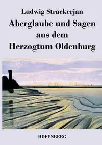 Aberglaube und Sagen aus dem Herzogtum Oldenburg - Strackerjan Ludwig