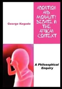 Abortion and Morality Debate in the African Context. A Philosophical Enquiry - George Kegode