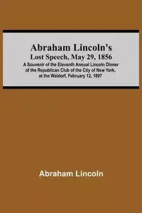 Abraham Lincoln'S Lost Speech, May 29, 1856; A Souvenir Of The Eleventh Annual Lincoln Dinner Of The Republican Club Of The City Of New York, At The Waldorf, February 12, 1897 - Lincoln Abraham