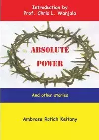 Absolute Power and Other Stories - Ambrose Keitany Rotich