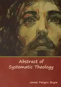 Abstract of Systematic Theology - Boyce James D.D Rev.  Petigru