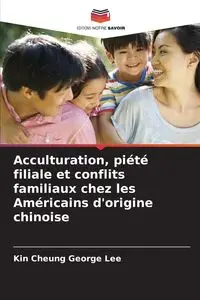 Acculturation, piété filiale et conflits familiaux chez les Américains d'origine chinoise - Lee George Kin Cheung