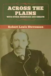 Across the Plains, with Other Memories and Essays - Robert Louis Stevenson