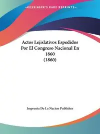 Actos Lejislativos Espedidos Por El Congreso Nacional En 1860 (1860) - Imprenta De La Nacion Publisher