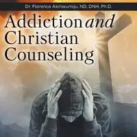 Addiction and Christian Counseling - Florence Akinwumiju ND DNH PhD Dr.