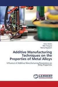 Additive Manufacturing Techniques on the Properties of Metal Alloys - Avidra Ankur