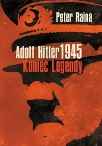 Adolf Hitler 1945 Koniec legendy - Raina Peter