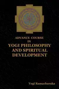 Advance Course in Yogi Philosophy and Spiritual Development - Ramacharaka Yogi