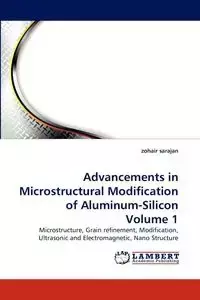 Advancements in Microstructural Modification of Aluminum-Silicon Volume 1 - Sarajan Zohair