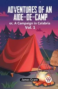 Adventures Of An Aide-De-Camp Or, A Campaign In Calabria Vol. 1 - Grant James