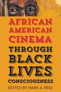 African American Cinema Through Black Lives Consciousness - Reid Mark A