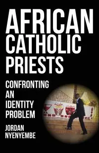 African Catholic Priests. Confronting an Identity Problem - Jordan Nyenyembe