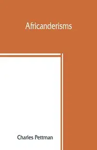 Africanderisms; a glossary of South African colloquial words and phrases and of place and other names - Charles Pettman