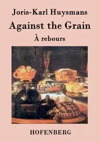 Against the Grain - Huysmans Joris-Karl