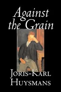 Against the Grain by Joris-Karl Huysmans, Fiction, Classics, Literary, Action & Adventure, Romance - Huysmans Joris-Karl