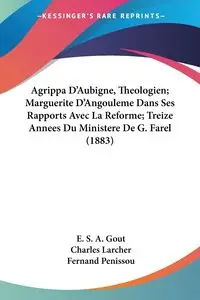 Agrippa D'Aubigne, Theologien; Marguerite D'Angouleme Dans Ses Rapports Avec La Reforme; Treize Annees Du Ministere De G. Farel (1883) - Gout E. S. A.