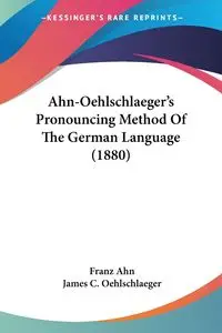 Ahn-Oehlschlaeger's Pronouncing Method Of The German Language (1880) - Ahn Franz